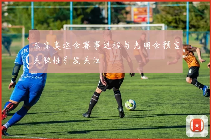 东京奥运会赛事进程与光明会预言关联性引发关注