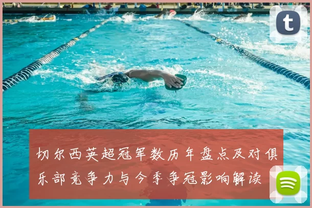 切尔西英超冠军数历年盘点及对俱乐部竞争力与今季争冠影响解读