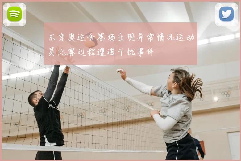 东京奥运会赛场出现异常情况运动员比赛过程遭遇干扰事件