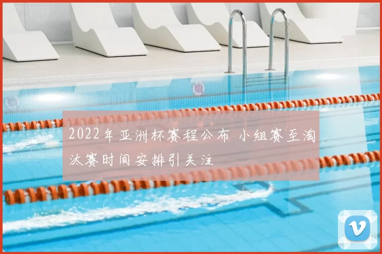 2022年亚洲杯赛程公布 小组赛至淘汰赛时间安排引关注