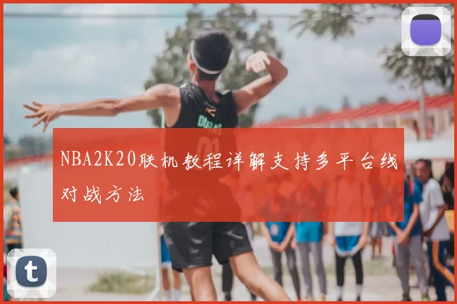 NBA2K20联机教程详解支持多平台线对战方法