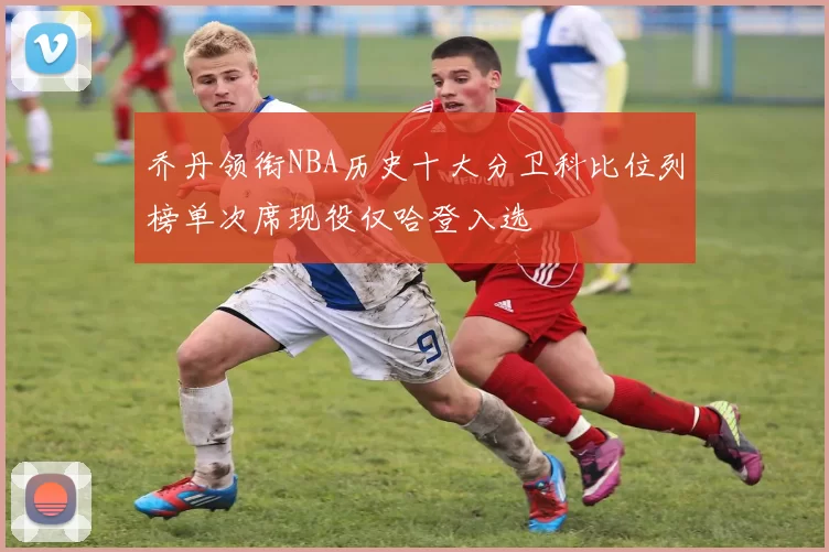 乔丹领衔NBA历史十大分卫科比位列榜单次席现役仅哈登入选