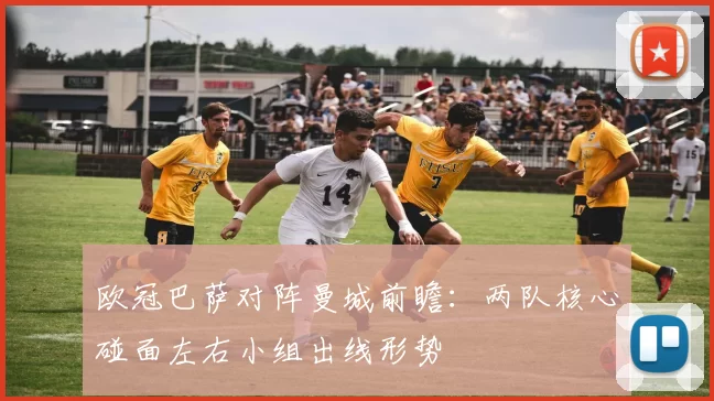 欧冠巴萨对阵曼城前瞻:两队核心碰面左右小组出线形势