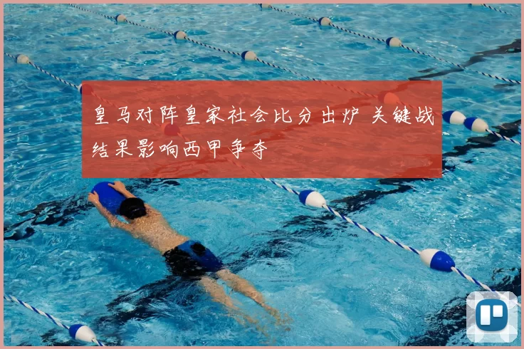 皇马对阵皇家社会比分出炉 关键战结果影响西甲争夺