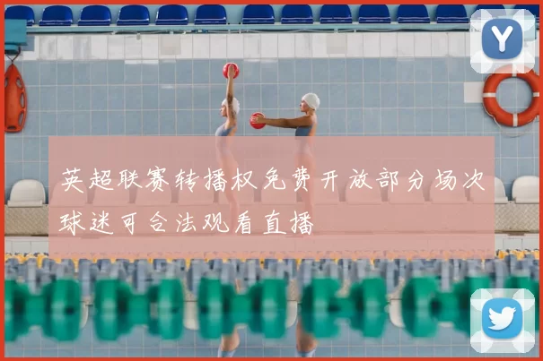 英超联赛转播权免费开放部分场次球迷可合法观看直播