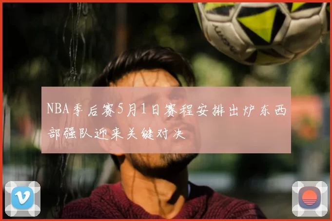 NBA季后赛5月1日赛程安排出炉东西部强队迎来关键对决