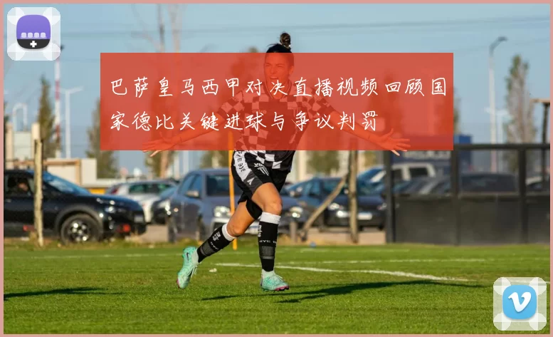 巴萨皇马西甲对决直播视频回顾国家德比关键进球与争议判罚