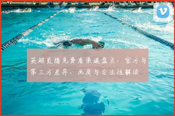 英超直播免费看渠道盘点,官方与第三方差异、画质与合法性解读