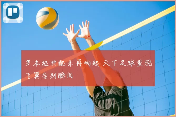 罗本经典配乐再响起 天下足球重现飞翼告别瞬间