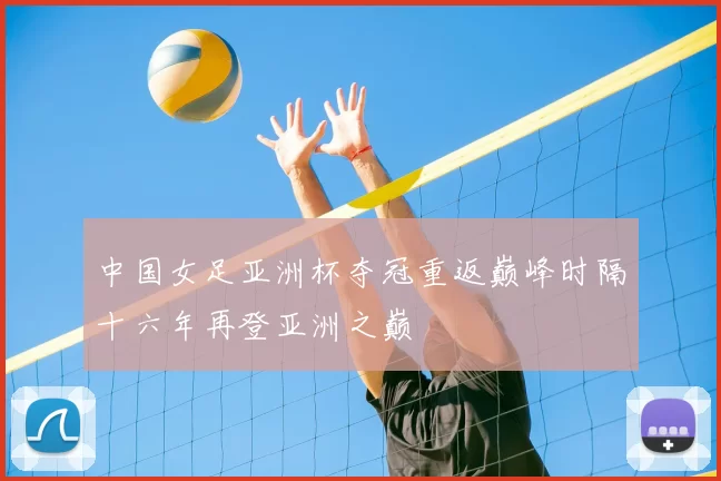 中国女足亚洲杯夺冠重返巅峰时隔十六年再登亚洲之巅