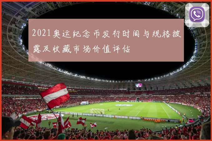 2021奥运纪念币发行时间与规格披露及收藏市场价值评估