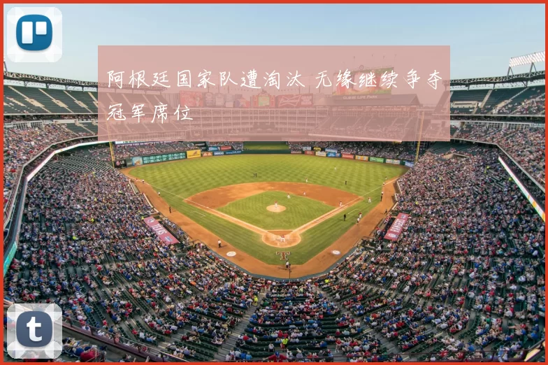 阿根廷国家队遭淘汰 无缘继续争夺冠军席位