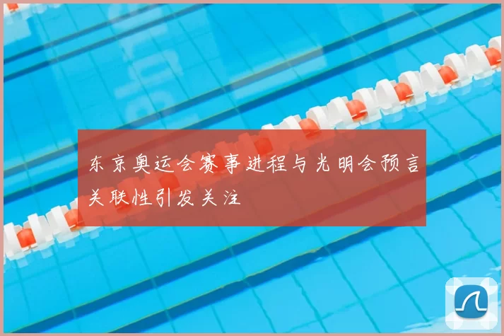 东京奥运会赛事进程与光明会预言关联性引发关注