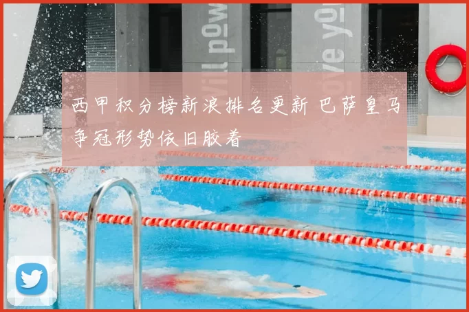 西甲积分榜新浪排名更新 巴萨皇马争冠形势依旧胶着