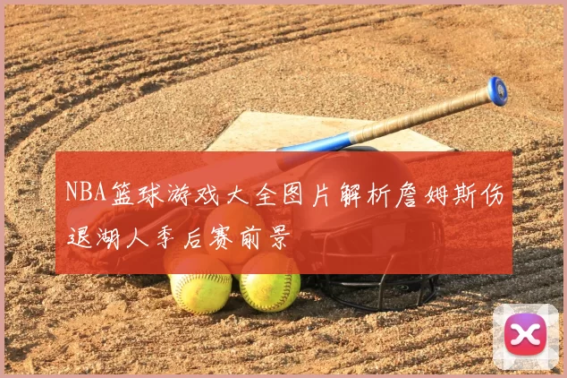 NBA篮球游戏大全图片解析詹姆斯伤退湖人季后赛前景