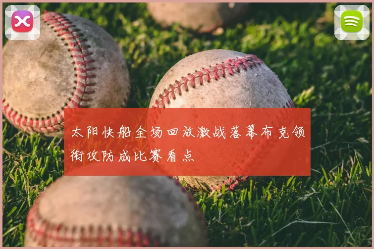 太阳快船全场回放激战落幕布克领衔攻防成比赛看点