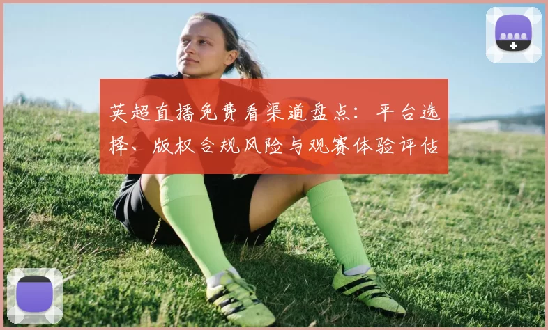 英超直播免费看渠道盘点:平台选择、版权合规风险与观赛体验评估