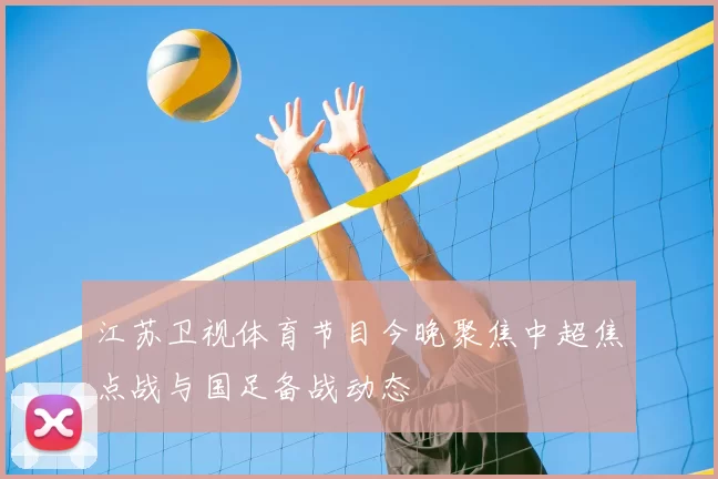 江苏卫视体育节目今晚聚焦中超焦点战与国足备战动态