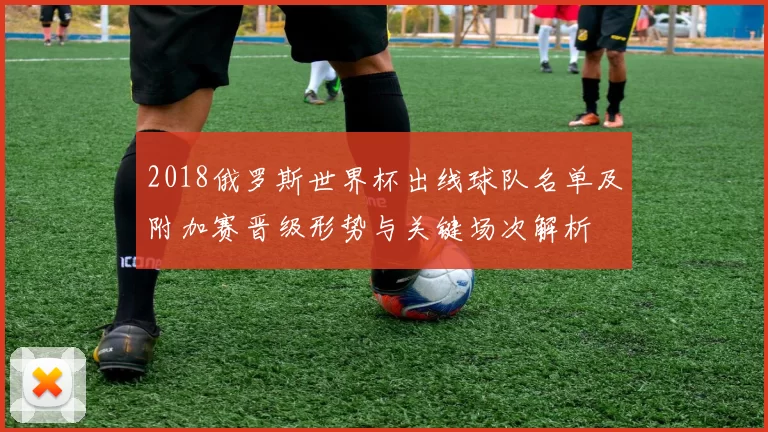 2018俄罗斯世界杯出线球队名单及附加赛晋级形势与关键场次解析