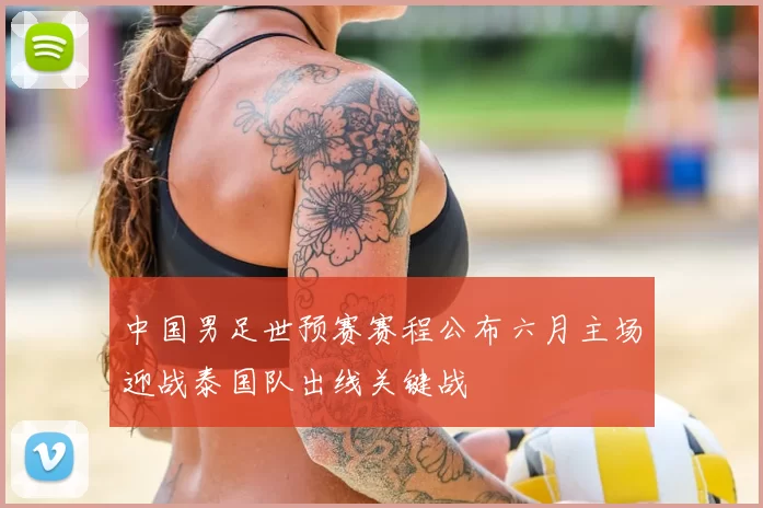 中国男足世预赛赛程公布六月主场迎战泰国队出线关键战