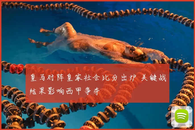 皇马对阵皇家社会比分出炉 关键战结果影响西甲争夺