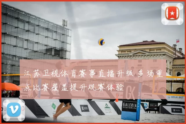 江苏卫视体育赛事直播升级 多场重点比赛覆盖提升观赛体验