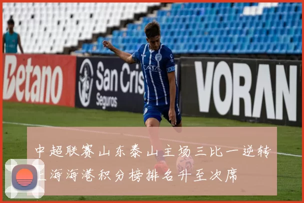 中超联赛山东泰山主场三比一逆转上海海港积分榜排名升至次席
