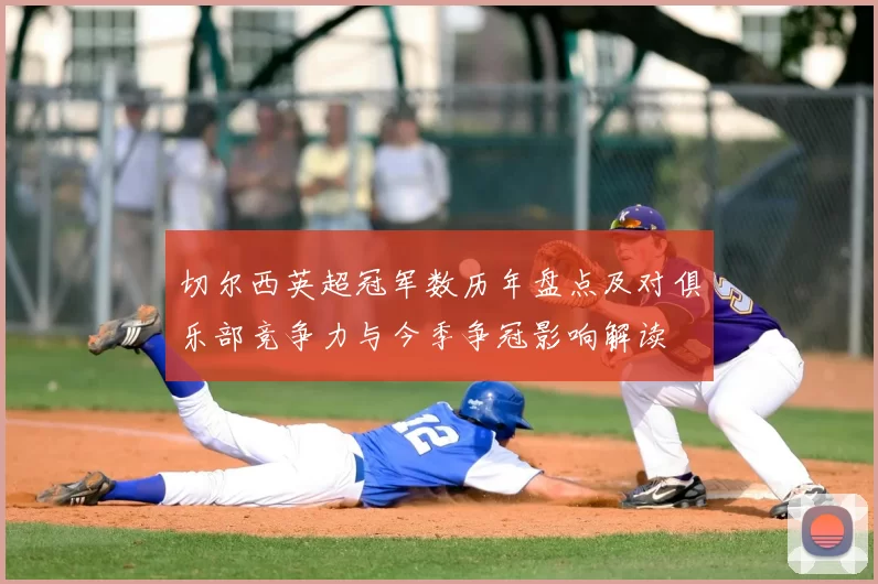 切尔西英超冠军数历年盘点及对俱乐部竞争力与今季争冠影响解读