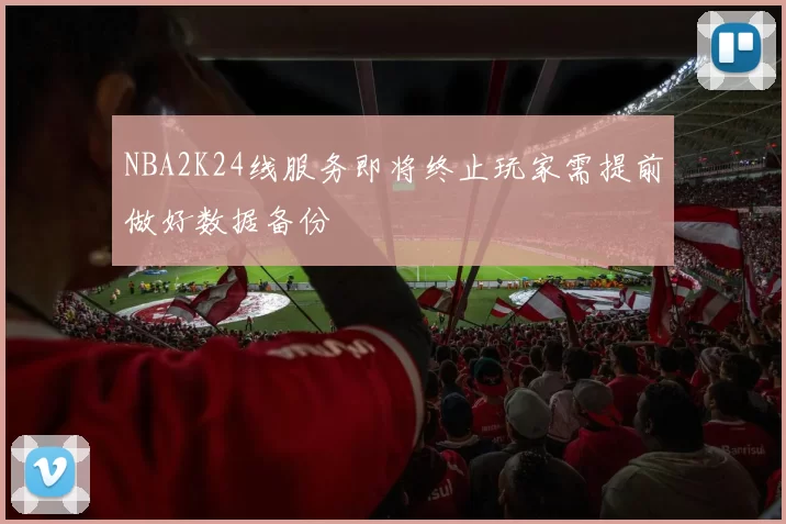 NBA2K24线服务即将终止玩家需提前做好数据备份