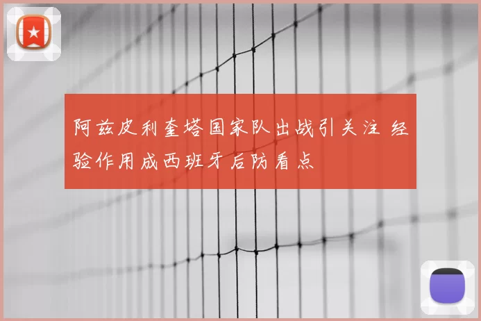 阿兹皮利奎塔国家队出战引关注 经验作用成西班牙后防看点