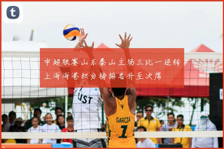 中超联赛山东泰山主场三比一逆转上海海港积分榜排名升至次席