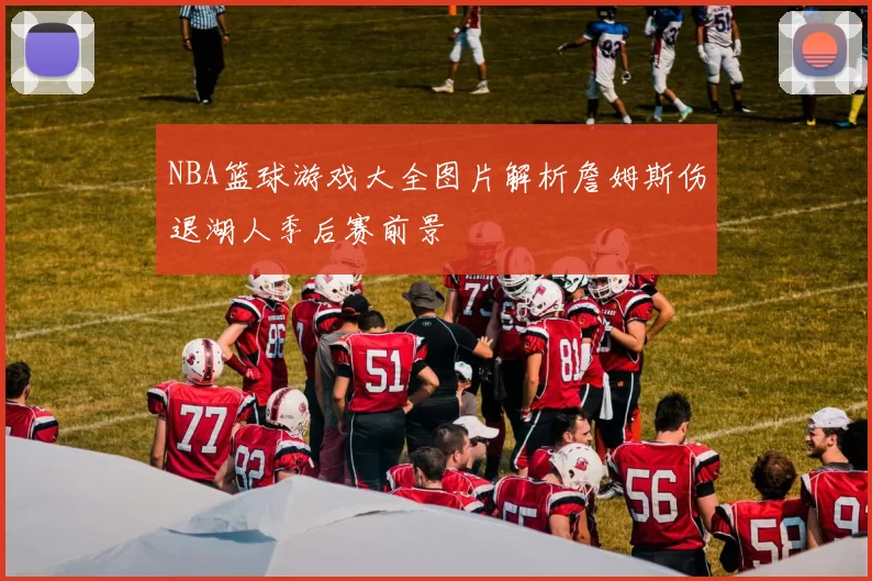 NBA篮球游戏大全图片解析詹姆斯伤退湖人季后赛前景