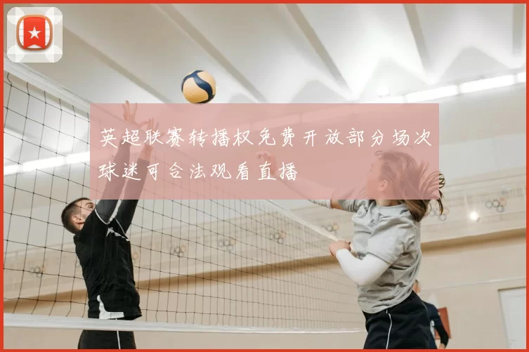 英超联赛转播权免费开放部分场次球迷可合法观看直播