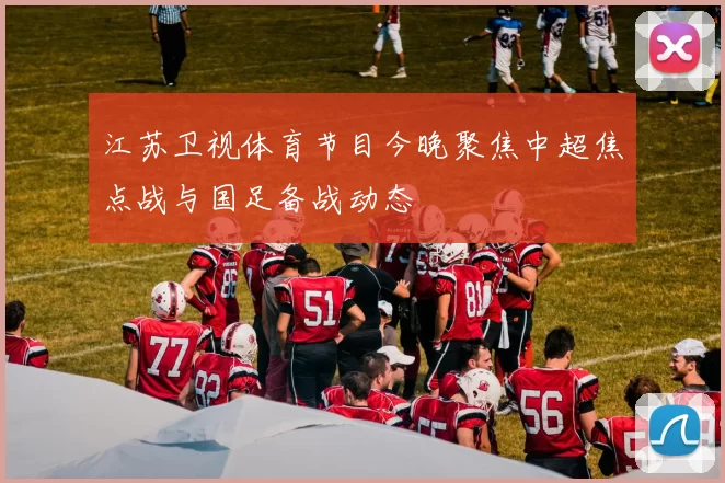 江苏卫视体育节目今晚聚焦中超焦点战与国足备战动态
