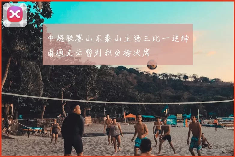 中超联赛山东泰山主场三比一逆转南通支云暂列积分榜次席