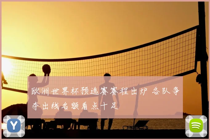 欧洲世界杯预选赛赛程出炉 各队争夺出线名额看点十足