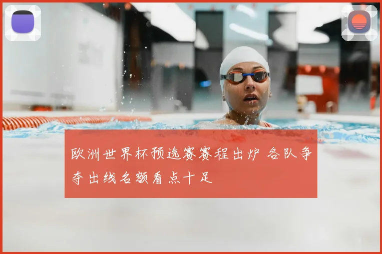欧洲世界杯预选赛赛程出炉 各队争夺出线名额看点十足