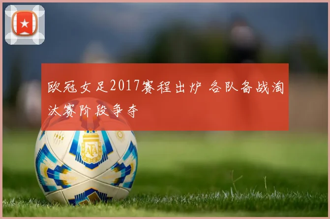欧冠女足2017赛程出炉 各队备战淘汰赛阶段争夺