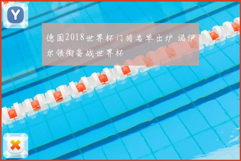 德国2018世界杯门将名单出炉 诺伊尔领衔备战世界杯
