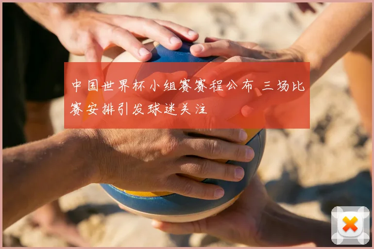 中国世界杯小组赛赛程公布 三场比赛安排引发球迷关注