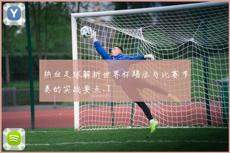 热血足球解析世界杯踢法与比赛节奏的实战要点_1